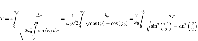 $ T = 4{\displaystyle \int\limits_{0}^{\varphi 0} {{\displaystyle \frac{{\displaystyle d\varphi }}{{\displaystyle \sqrt {\displaystyle 2\omega _{0}^{2} {\displaystyle \int\limits_{\varphi }^{\varphi 0} {\displaystyle \sin \left( {\displaystyle \varphi } \right)d\varphi } }} }}}} } = {\displaystyle \frac{{\displaystyle 4}}{{\displaystyle \omega _{0} \sqrt {\displaystyle 2} }}}{\displaystyle \int\limits_{0}^{\varphi 0} {{\displaystyle \frac{{\displaystyle d\varphi }}{{\displaystyle \sqrt {\displaystyle \cos \left( {\displaystyle \varphi } \right) - \cos \left( {\displaystyle \varphi _{0} } \right)} }}} = } }{\displaystyle \frac{{\displaystyle 2}}{{\displaystyle \omega _{0} }}}{\displaystyle \int\limits_{0}^{\varphi 0} {{\displaystyle \frac{{\displaystyle d\varphi }}{{\displaystyle \sqrt {\displaystyle \sin ^{2}\left( {{\displaystyle \frac{{\displaystyle \varphi _{0} }}{{\displaystyle 2}}}} \right) - \sin ^{2}\left( {{\displaystyle \frac{{\displaystyle \varphi }}{{\displaystyle 2}}}} \right)} }}}} } $