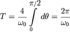 $ T = {\displaystyle \frac{{\displaystyle 4}}{{\displaystyle \omega _{0} }}}{\displaystyle \int\limits_{0}^{{{\displaystyle \pi } / {\displaystyle 2}}} {\displaystyle d\theta = {\displaystyle \frac{{\displaystyle 2\pi }}{{\displaystyle \omega _{0} }}}} } $