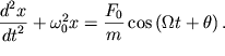 $ {\displaystyle \frac{{\displaystyle d^{2}x}}{{\displaystyle dt^{2}}}} + \omega _{0}^{2} x = {\displaystyle \frac{{\displaystyle F_{0} }}{{\displaystyle m}}}\cos \left( {\displaystyle \Omega t + \theta } \right). $