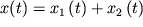 $ x(t) = x_{1} \left( {\displaystyle t} \right) + x_{2} \left( {\displaystyle t} \right) $