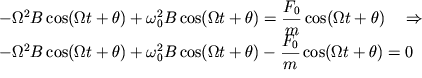 $ \begin{array}{l} - \Omega ^{2}B\cos (\Omega t + \theta ) + \omega _{0}^{2} B\cos (\Omega t + \theta ) = {\displaystyle \frac{{\displaystyle F_{0} }}{{\displaystyle m}}}\cos (\Omega t + \theta ){\displaystyle \begin{array}{*{20}c} {\displaystyle } \hfill & {\displaystyle \Rightarrow } \hfill \\ \end{array} } \\ - \Omega ^{2}B\cos (\Omega t + \theta ) + \omega _{0}^{2} B\cos (\Omega t + \theta ) - {\displaystyle \frac{{\displaystyle F_{0} }}{{\displaystyle m}}}\cos (\Omega t + \theta ) = 0 \\ \end{array} $